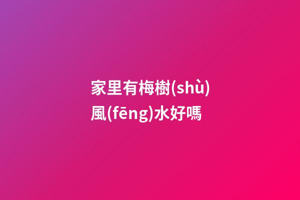家里有梅樹(shù)風(fēng)水好嗎