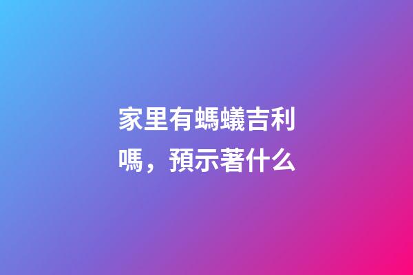 家里有螞蟻吉利嗎，預示著什么