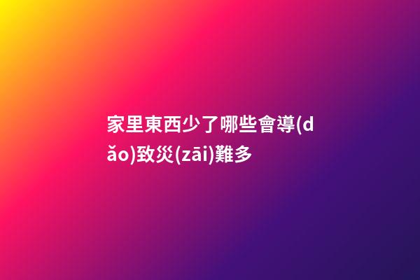 家里東西少了哪些會導(dǎo)致災(zāi)難多