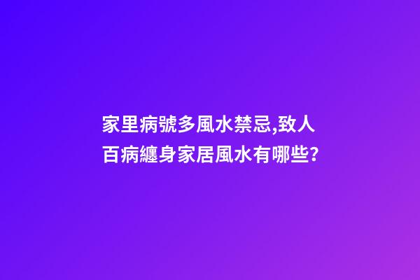 家里病號多風水禁忌,致人百病纏身家居風水有哪些？
