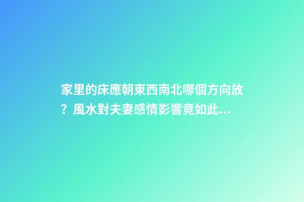 家里的床應朝東西南北哪個方向放？風水對夫妻感情影響竟如此驚人