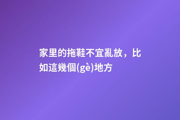 家里的拖鞋不宜亂放，比如這幾個(gè)地方