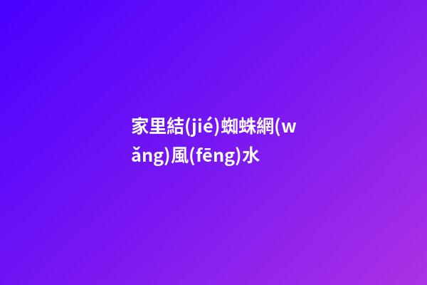 家里結(jié)蜘蛛網(wǎng)風(fēng)水