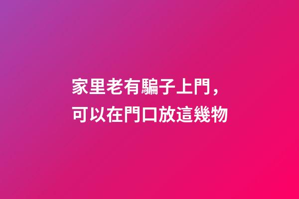 家里老有騙子上門，可以在門口放這幾物