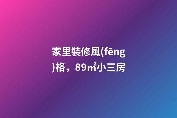 家里裝修風(fēng)格，89㎡小三房