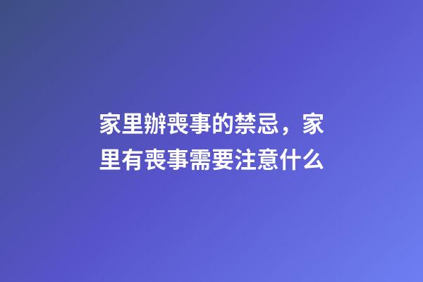 家里辦喪事的禁忌，家里有喪事需要注意什么