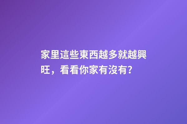 家里這些東西越多就越興旺，看看你家有沒有？