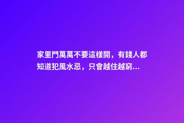 家里門萬萬不要這樣開，有錢人都知道犯風水忌，只會越住越窮！