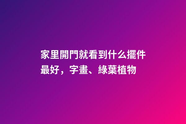 家里開門就看到什么擺件最好，字畫、綠葉植物