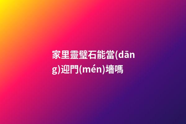 家里靈璧石能當(dāng)迎門(mén)墻嗎