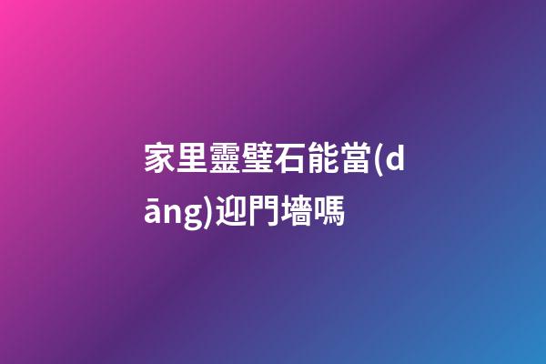 家里靈璧石能當(dāng)迎門墻嗎