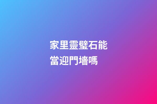 家里靈璧石能當迎門墻嗎