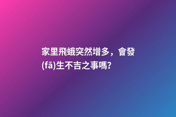 家里飛蛾突然增多，會發(fā)生不吉之事嗎？