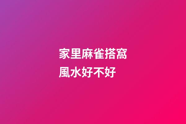 家里麻雀搭窩風水好不好