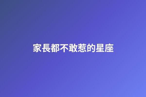 家長都不敢惹的星座-第1張-星座運勢-玄機派