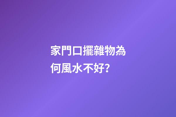 家門口擺雜物為何風水不好？