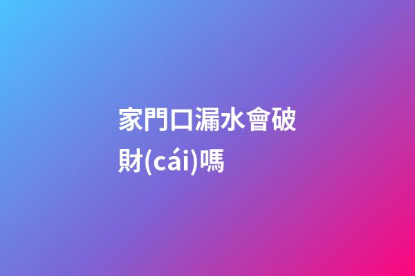 家門口漏水會破財(cái)嗎