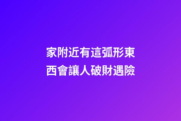 家附近有這弧形東西會讓人破財遇險