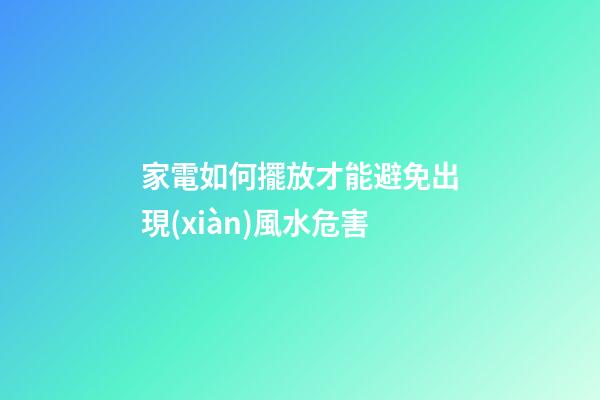 家電如何擺放才能避免出現(xiàn)風水危害