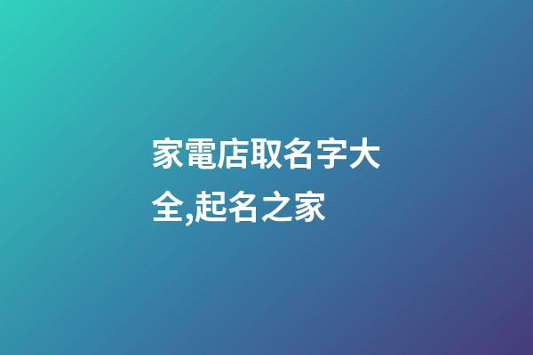 家電店取名字大全,起名之家-第1張-店鋪起名-玄機派