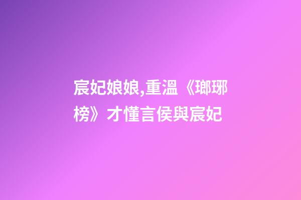 宸妃娘娘,重溫《瑯琊榜》才懂言侯與宸妃-第1張-觀點(diǎn)-玄機(jī)派
