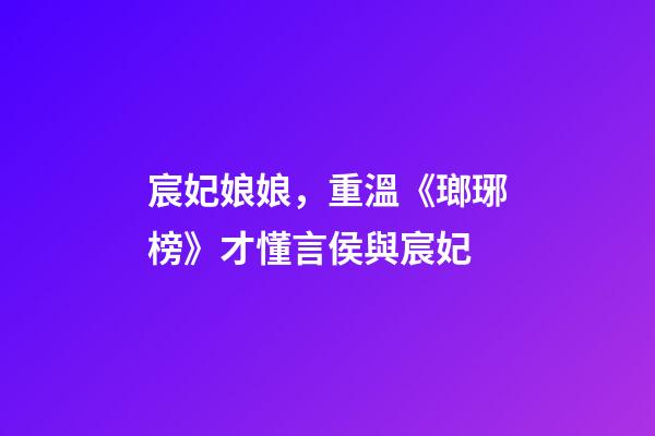 宸妃娘娘，重溫《瑯琊榜》才懂言侯與宸妃-第1張-觀點(diǎn)-玄機(jī)派