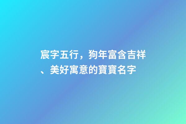宸字五行，狗年富含吉祥、美好寓意的寶寶名字-第1張-觀點-玄機派