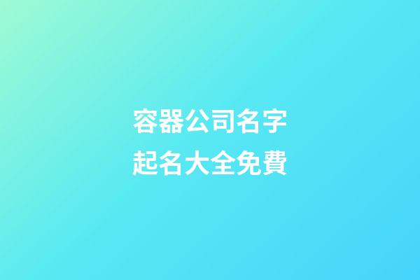 容器公司名字起名大全免費-第1張-公司起名-玄機派