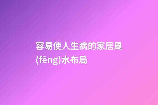 容易使人生病的家居風(fēng)水布局