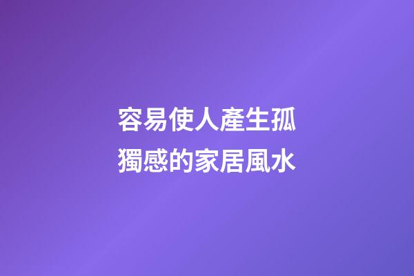 容易使人產生孤獨感的家居風水
