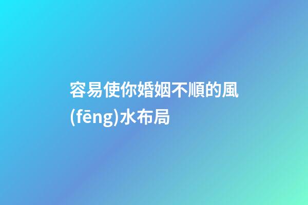 容易使你婚姻不順的風(fēng)水布局