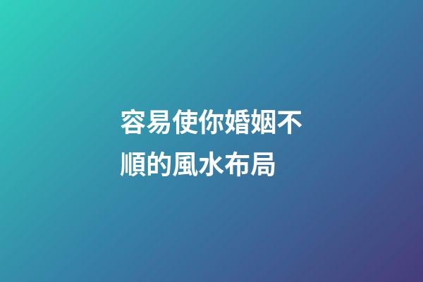 容易使你婚姻不順的風水布局