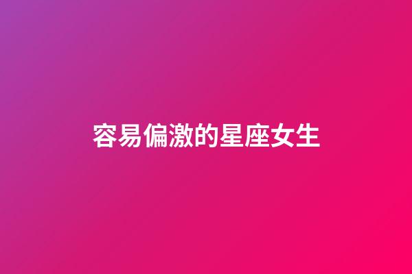 容易偏激的星座女生-第1張-星座運(yùn)勢(shì)-玄機(jī)派