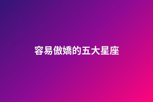 容易傲嬌的五大星座-第1張-星座運勢-玄機派