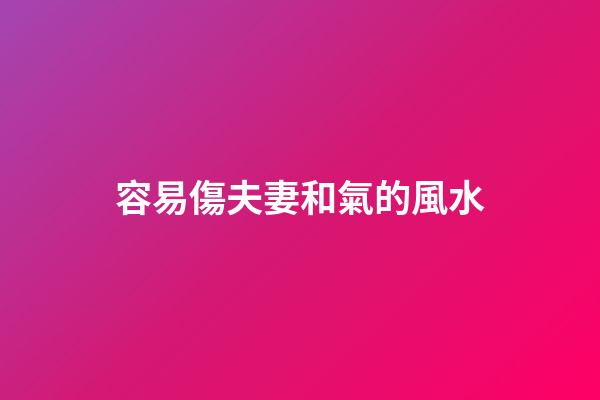 容易傷夫妻和氣的風水