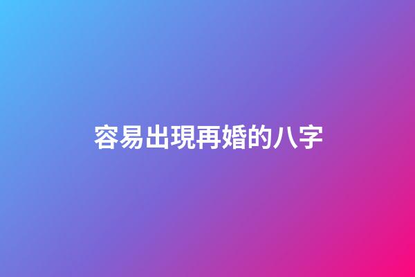 容易出現再婚的八字