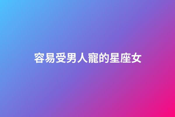 容易受男人寵的星座女-第1張-星座運勢-玄機派
