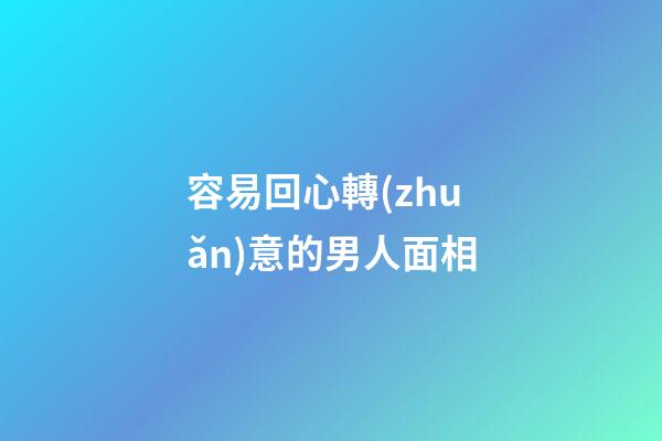 容易回心轉(zhuǎn)意的男人面相