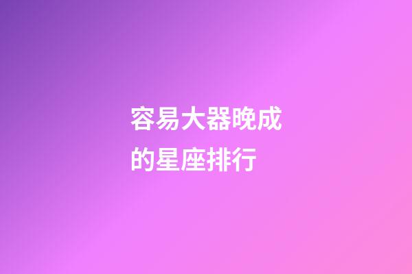 容易大器晚成的星座排行