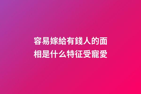 容易嫁給有錢人的面相是什么特征受寵愛