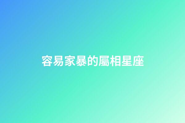 容易家暴的屬相星座-第1張-星座運勢-玄機派