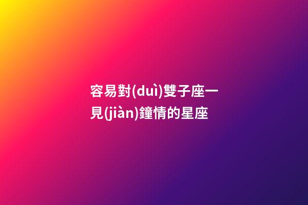 容易對(duì)雙子座一見(jiàn)鐘情的星座-第1張-星座運(yùn)勢(shì)-玄機(jī)派