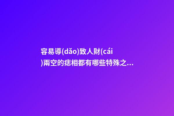 容易導(dǎo)致人財(cái)兩空的痣相都有哪些特殊之處