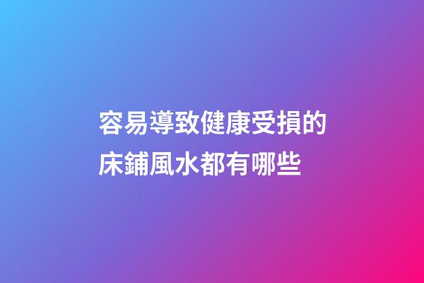 容易導致健康受損的床鋪風水都有哪些