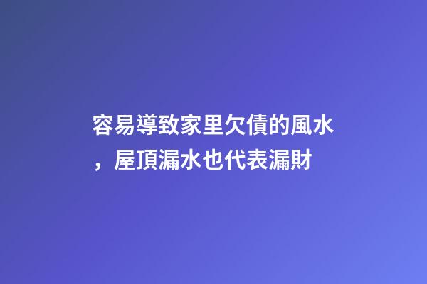 容易導致家里欠債的風水，屋頂漏水也代表漏財