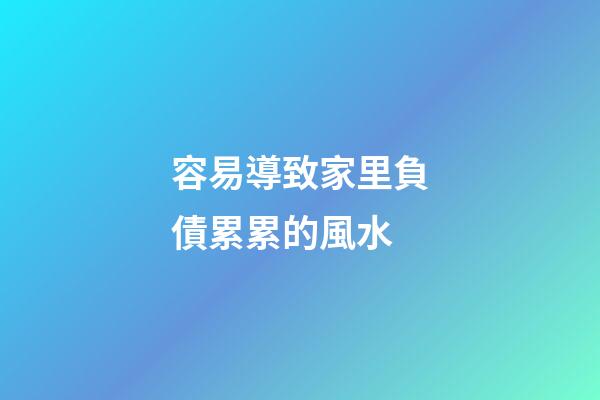 容易導致家里負債累累的風水