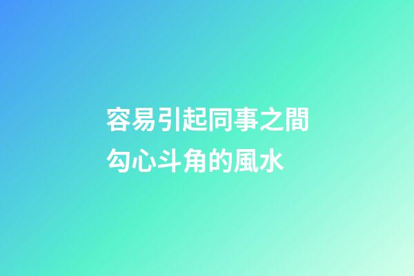 容易引起同事之間勾心斗角的風水