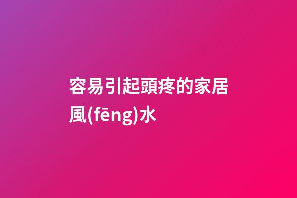 容易引起頭疼的家居風(fēng)水