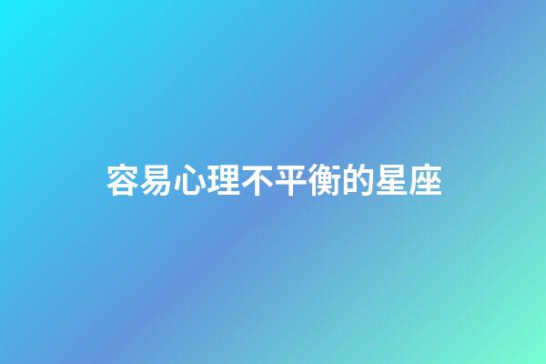 容易心理不平衡的星座-第1張-星座運勢-玄機派