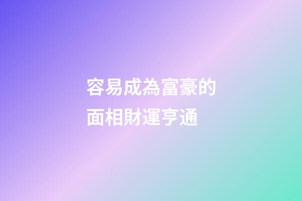 容易成為富豪的面相財運亨通